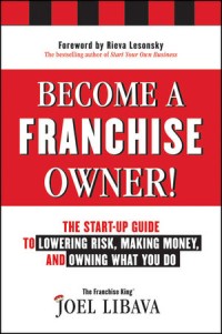 Become a Franchise Owner!: The Start-Up Guide to Lowering Risk, Making Money, and Owning What you Do